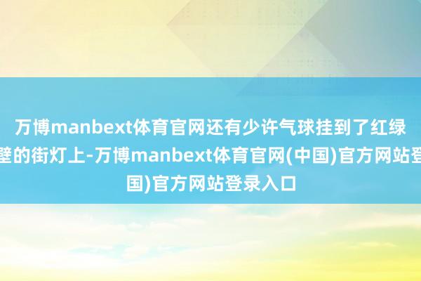 万博manbext体育官网还有少许气球挂到了红绿灯和隔壁的街灯上-万博manbext体育官网(中国)官方网站登录入口