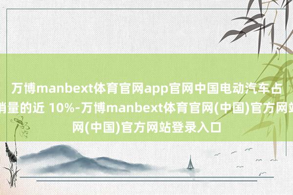 万博manbext体育官网app官网中国电动汽车占挪威新车销量的近 10%-万博manbext体育官网(中国)官方网站登录入口