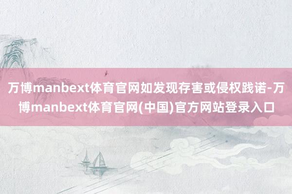 万博manbext体育官网如发现存害或侵权践诺-万博manbext体育官网(中国)官方网站登录入口