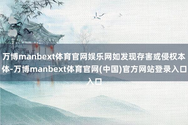 万博manbext体育官网娱乐网如发现存害或侵权本体-万博manbext体育官网(中国)官方网站登录入口