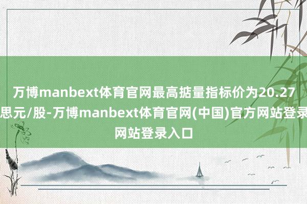 万博manbext体育官网最高掂量指标价为20.27好意思元/股-万博manbext体育官网(中国)官方网站登录入口