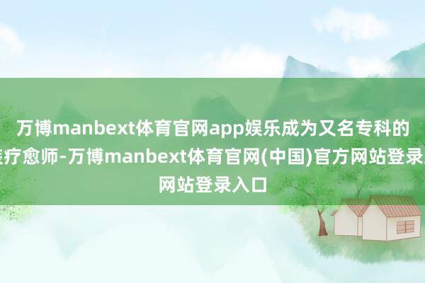 万博manbext体育官网app娱乐成为又名专科的服装疗愈师-万博manbext体育官网(中国)官方网站登录入口