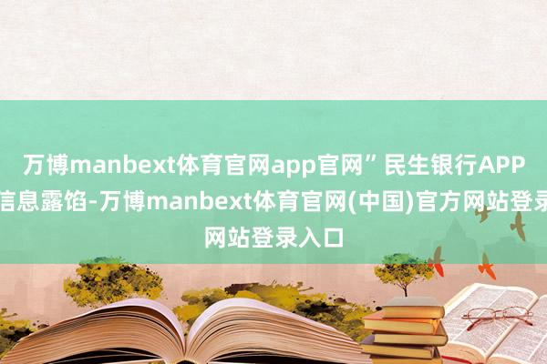万博manbext体育官网app官网”民生银行APP有关信息露馅-万博manbext体育官网(中国)官方网站登录入口
