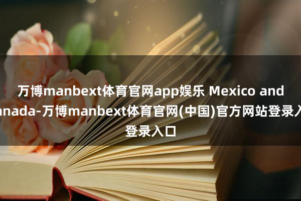 万博manbext体育官网app娱乐 Mexico and Canada-万博manbext体育官网(中国)官方网站登录入口