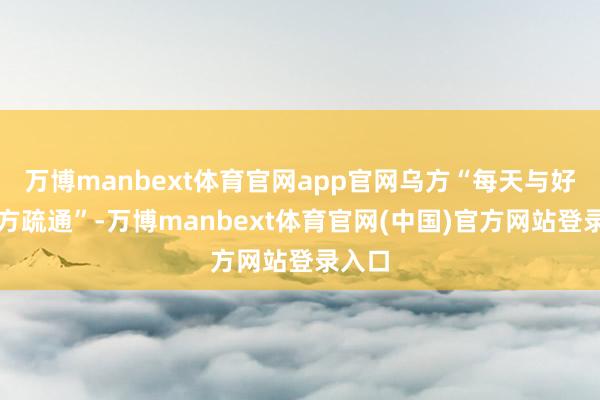 万博manbext体育官网app官网乌方“每天与好意思方疏通”-万博manbext体育官网(中国)官方网站登录入口