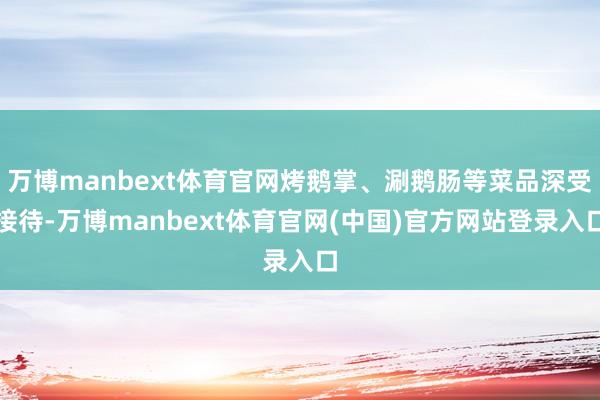 万博manbext体育官网烤鹅掌、涮鹅肠等菜品深受接待-万博manbext体育官网(中国)官方网站登录入口