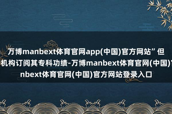 万博manbext体育官网app(中国)官方网站”但Politico承认政府机构订阅其专科功绩-万博manbext体育官网(中国)官方网站登录入口