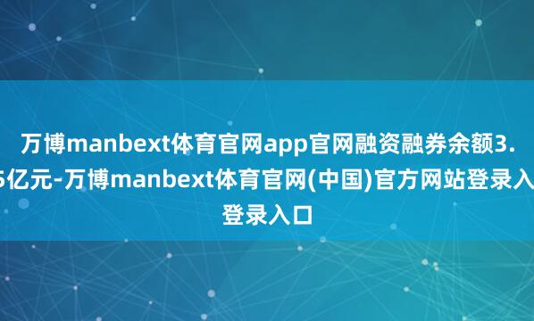 万博manbext体育官网app官网融资融券余额3.25亿元-万博manbext体育官网(中国)官方网站登录入口