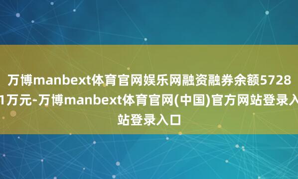 万博manbext体育官网娱乐网融资融券余额5728.71万元-万博manbext体育官网(中国)官方网站登录入口
