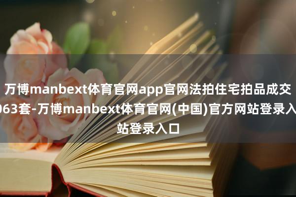 万博manbext体育官网app官网法拍住宅拍品成交9063套-万博manbext体育官网(中国)官方网站登录入口