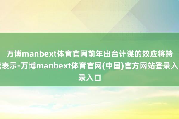 万博manbext体育官网　　前年出台计谋的效应将持续表示-万博manbext体育官网(中国)官方网站登录入口