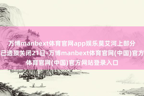万博manbext体育官网app娱乐　　莫艾河上部分风险高的船埠已透顶关闭　　21日-万博manbext体育官网(中国)官方网站登录入口
