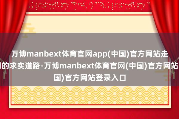 万博manbext体育官网app(中国)官方网站走自强派别的求实道路-万博manbext体育官网(中国)官方网站登录入口