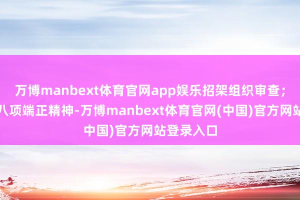 万博manbext体育官网app娱乐招架组织审查；无视中央八项端正精神-万博manbext体育官网(中国)官方网站登录入口