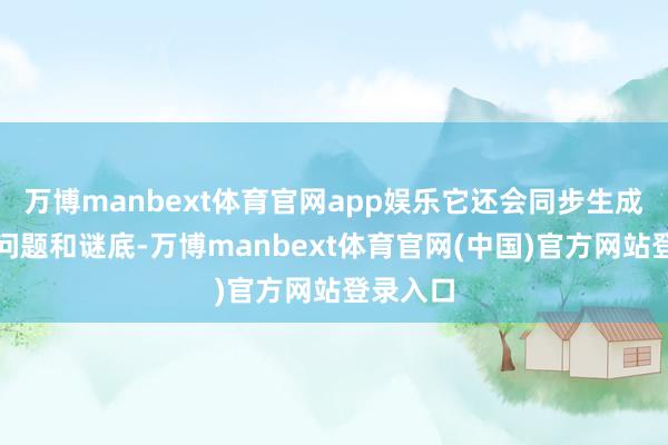 万博manbext体育官网app娱乐它还会同步生成配套的问题和谜底-万博manbext体育官网(中国)官方网站登录入口