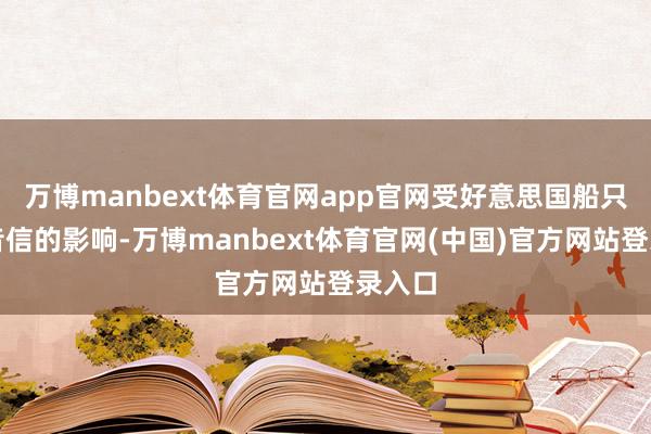 万博manbext体育官网app官网受好意思国船只遭袭音信的影响-万博manbext体育官网(中国)官方网站登录入口