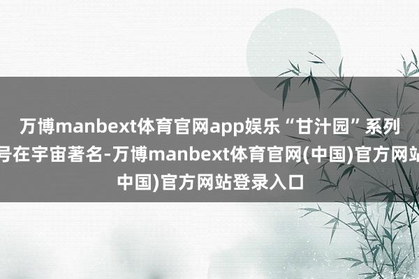 万博manbext体育官网app娱乐“甘汁园”系列商标及字号在宇宙著名-万博manbext体育官网(中国)官方网站登录入口