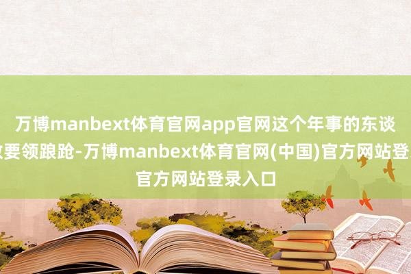 万博manbext体育官网app官网这个年事的东谈主多数要领踉跄-万博manbext体育官网(中国)官方网站登录入口
