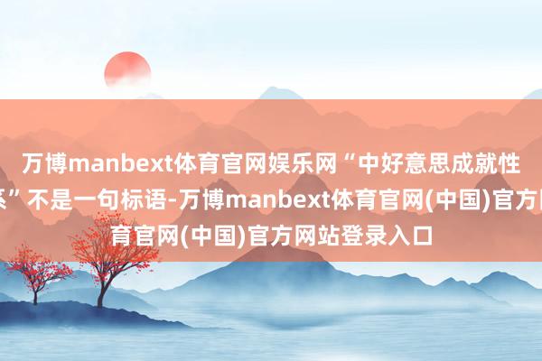 万博manbext体育官网娱乐网“中好意思成就性计谋踏实干系”不是一句标语-万博manbext体育官网(中国)官方网站登录入口