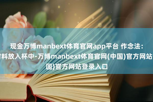 现金万博manbext体育官网app平台 作念法：将扫数材料放入杯中-万博manbext体育官网(中国)官方网站登录入口