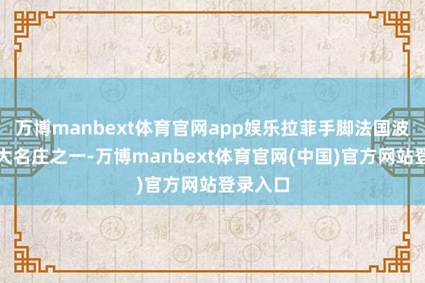 万博manbext体育官网app娱乐拉菲手脚法国波尔多五大名庄之一-万博manbext体育官网(中国)官方网站登录入口
