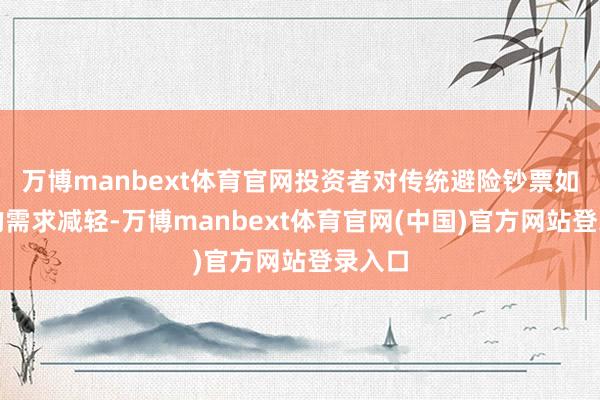 万博manbext体育官网投资者对传统避险钞票如日元的需求减轻-万博manbext体育官网(中国)官方网站登录入口