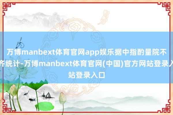 万博manbext体育官网app娱乐据中指酌量院不全齐统计-万博manbext体育官网(中国)官方网站登录入口