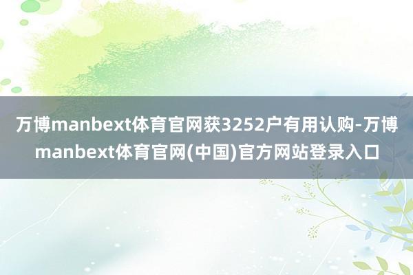万博manbext体育官网获3252户有用认购-万博manbext体育官网(中国)官方网站登录入口