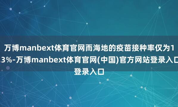 万博manbext体育官网而海地的疫苗接种率仅为1.3%-万博manbext体育官网(中国)官方网站登录入口
