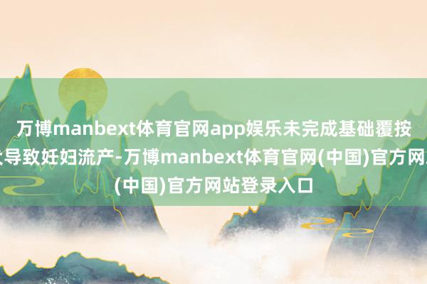 万博manbext体育官网app娱乐未完成基础覆按的罗威纳犬导致妊妇流产-万博manbext体育官网(中国)官方网站登录入口