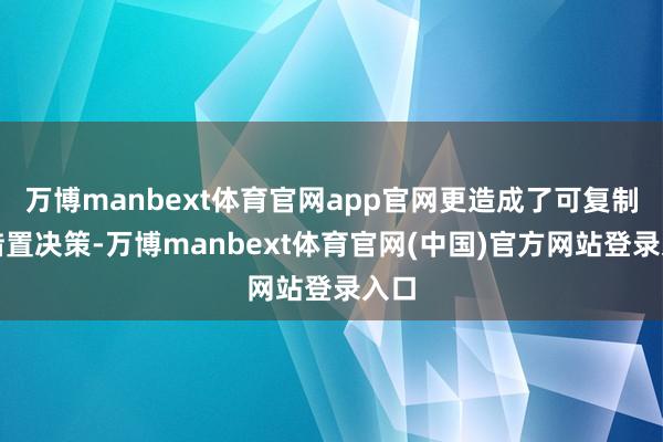 万博manbext体育官网app官网更造成了可复制的措置决策-万博manbext体育官网(中国)官方网站登录入口