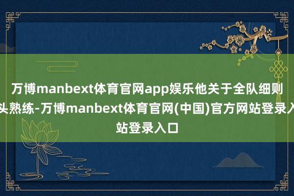 万博manbext体育官网app娱乐他关于全队细则尽头熟练-万博manbext体育官网(中国)官方网站登录入口