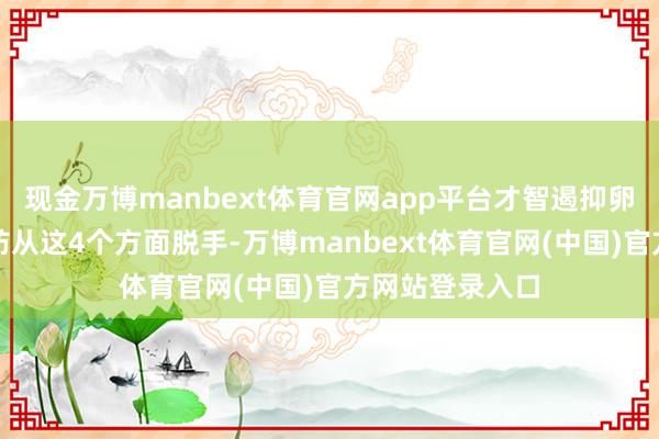 现金万博manbext体育官网app平台才智遏抑卵巢早衰呢？不妨从这4个方面脱手-万博manbext体育官网(中国)官方网站登录入口