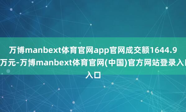 万博manbext体育官网app官网成交额1644.98万元-万博manbext体育官网(中国)官方网站登录入口