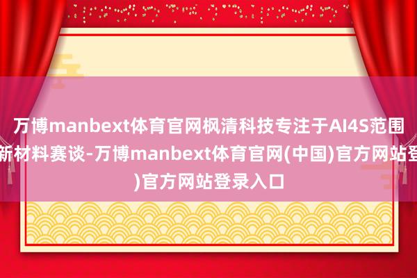 万博manbext体育官网枫清科技专注于AI4S范围AI赋能新材料赛谈-万博manbext体育官网(中国)官方网站登录入口