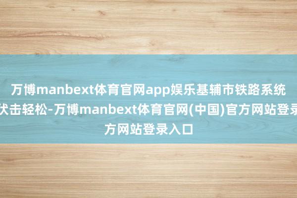 万博manbext体育官网app娱乐基辅市铁路系统遭俄伏击轻松-万博manbext体育官网(中国)官方网站登录入口