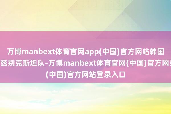 万博manbext体育官网app(中国)官方网站韩国队1:0胜乌兹别克斯坦队-万博manbext体育官网(中国)官方网站登录入口