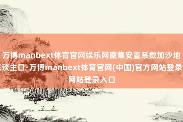 万博manbext体育官网娱乐网麇集安置系数加沙地带东谈主口-万博manbext体育官网(中国)官方网站登录入口