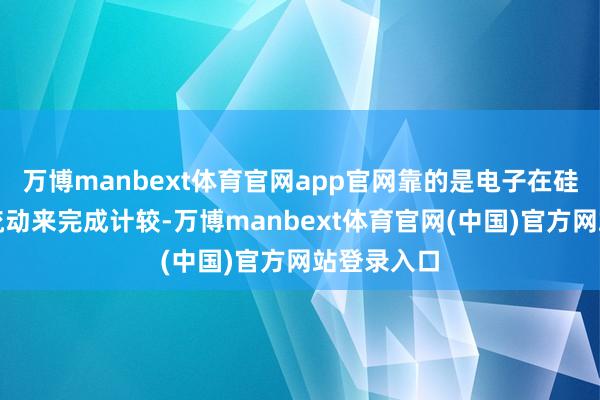 万博manbext体育官网app官网靠的是电子在硅晶体管里流动来完成计较-万博manbext体育官网(中国)官方网站登录入口