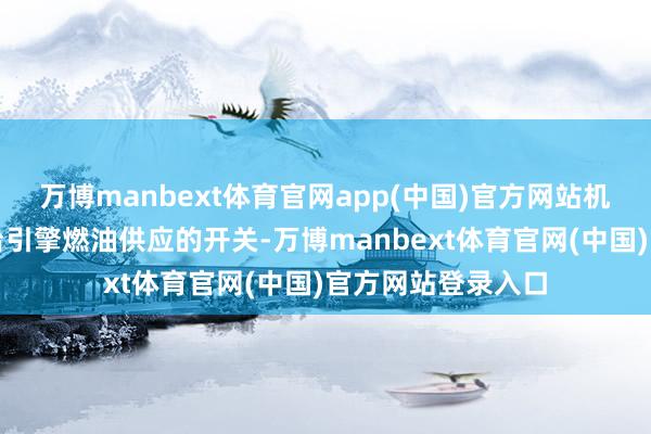 万博manbext体育官网app(中国)官方网站机长关闭了终局两台引擎燃油供应的开关-万博manbext体育官网(中国)官方网站登录入口