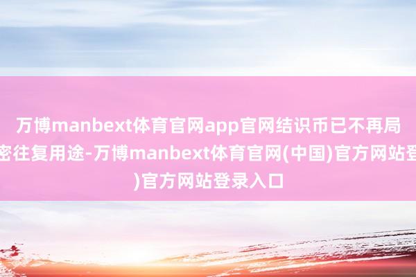 万博manbext体育官网app官网结识币已不再局限于加密往复用途-万博manbext体育官网(中国)官方网站登录入口
