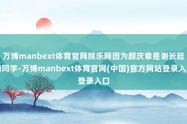 万博manbext体育官网娱乐网因为颜庆章是谢长廷的同学-万博manbext体育官网(中国)官方网站登录入口