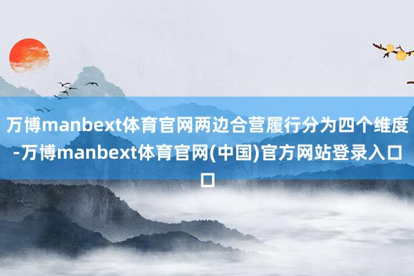 万博manbext体育官网两边合营履行分为四个维度-万博manbext体育官网(中国)官方网站登录入口