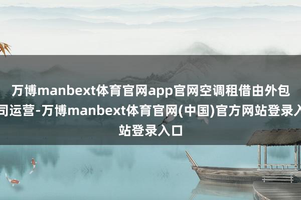 万博manbext体育官网app官网空调租借由外包公司运营-万博manbext体育官网(中国)官方网站登录入口