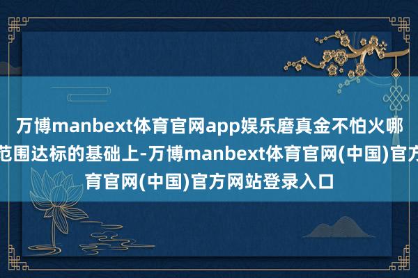 万博manbext体育官网app娱乐磨真金不怕火哪些城市在经济范围达标的基础上-万博manbext体育官网(中国)官方网站登录入口