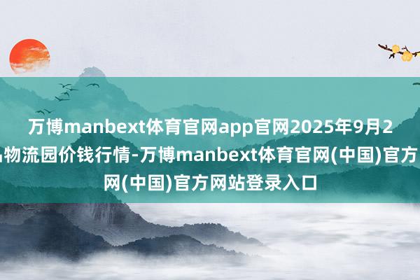 万博manbext体育官网app官网2025年9月2日贵阳农居品物流园价钱行情-万博manbext体育官网(中国)官方网站登录入口