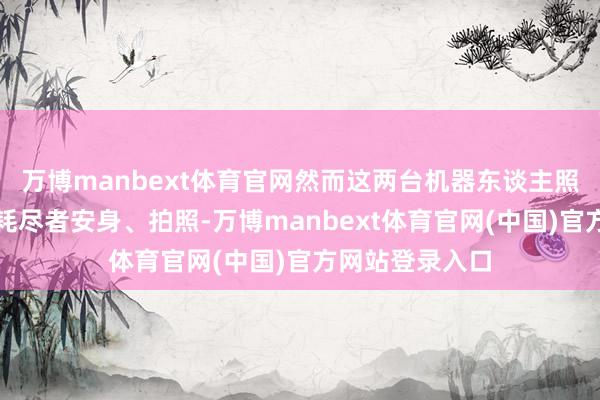 万博manbext体育官网然而这两台机器东谈主照旧招引了不少耗尽者安身、拍照-万博manbext体育官网(中国)官方网站登录入口