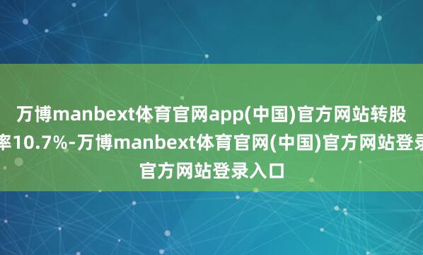 万博manbext体育官网app(中国)官方网站转股溢价率10.7%-万博manbext体育官网(中国)官方网站登录入口