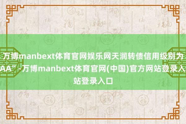万博manbext体育官网娱乐网天润转债信用级别为“AA”-万博manbext体育官网(中国)官方网站登录入口