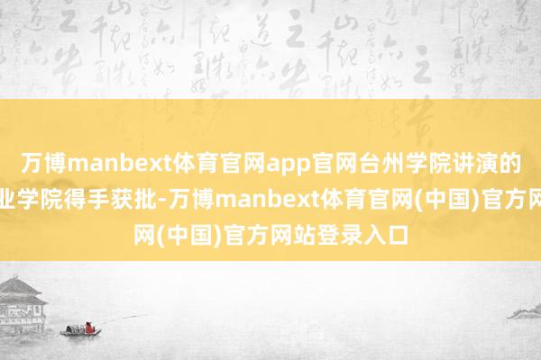 万博manbext体育官网app官网台州学院讲演的智能模具产业学院得手获批-万博manbext体育官网(中国)官方网站登录入口